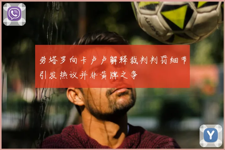 劳塔罗向卡卢卢解释裁判判罚细节引发热议并非黄牌之争