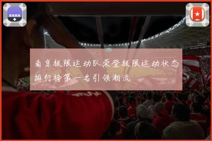 南京极限运动队荣登极限运动状态排行榜第一名引领潮流