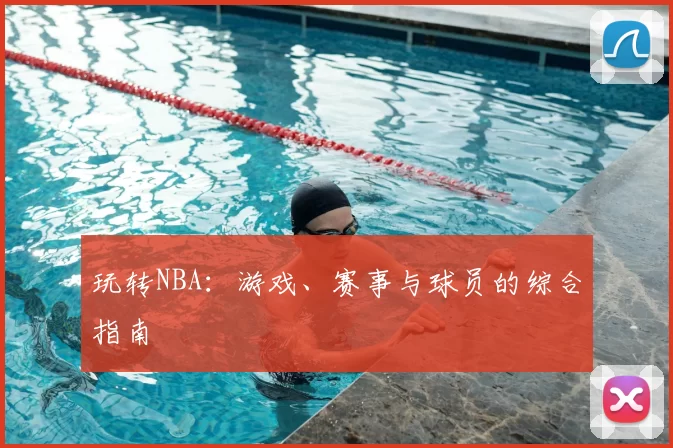玩转NBA：游戏、赛事与球员的综合指南
