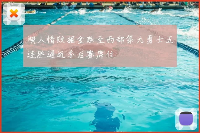 湖人惜败掘金跌至西部第九勇士五连胜逼近季后赛席位