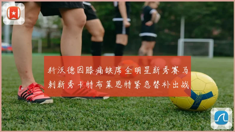 科沃德因膝痛缺席全明星新秀赛马刺新秀卡特布莱恩特紧急替补出战