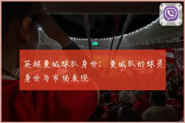 英超曼城球队身价：曼城队的球员身价与市场表现