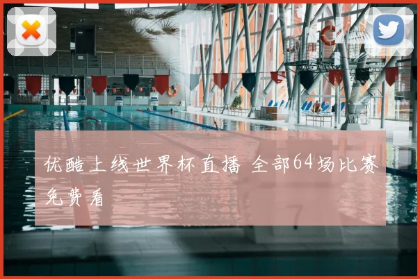 优酷上线世界杯直播 全部64场比赛免费看