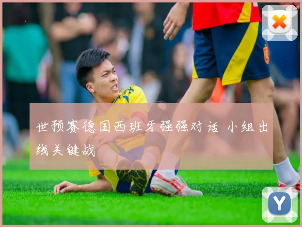 世预赛德国西班牙强强对话 小组出线关键战
