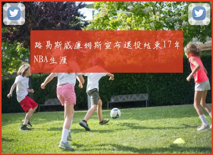 路易斯威廉姆斯宣布退役结束17年NBA生涯