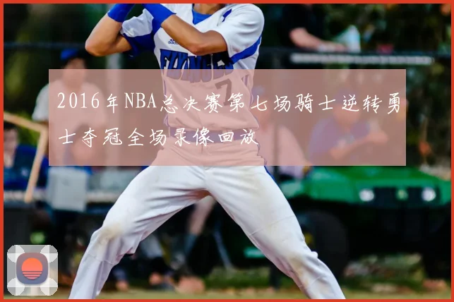 2016年NBA总决赛第七场骑士逆转勇士夺冠全场录像回放