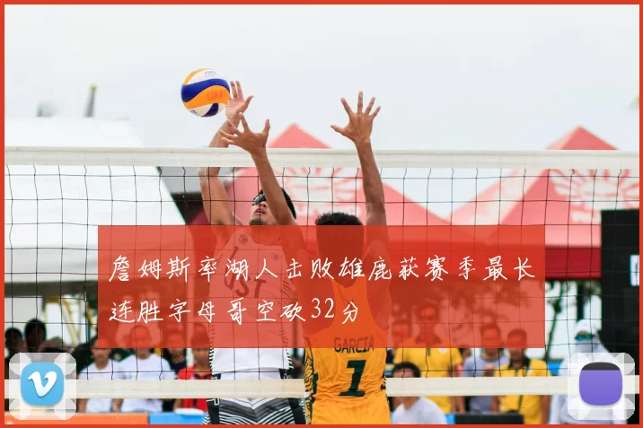 詹姆斯率湖人击败雄鹿获赛季最长连胜字母哥空砍32分