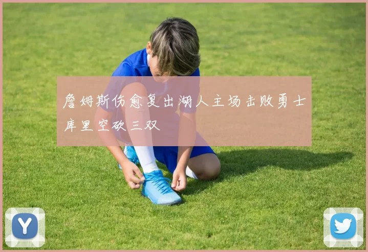 詹姆斯伤愈复出湖人主场击败勇士库里空砍三双