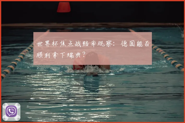 世界杯焦点战赔率观察：德国能否顺利拿下瑞典？