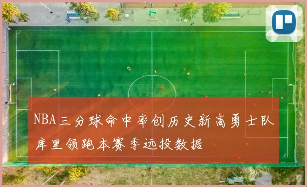 NBA三分球命中率创历史新高勇士队库里领跑本赛季远投数据