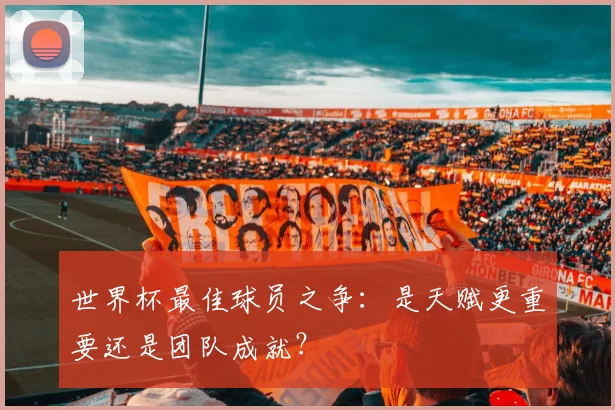 世界杯最佳球员之争:是天赋更重要还是团队成就?