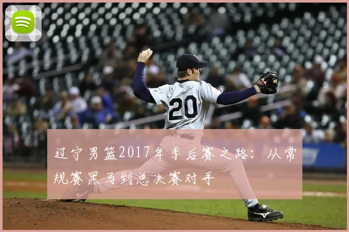 辽宁男篮2017年季后赛之路：从常规赛黑马到总决赛对手