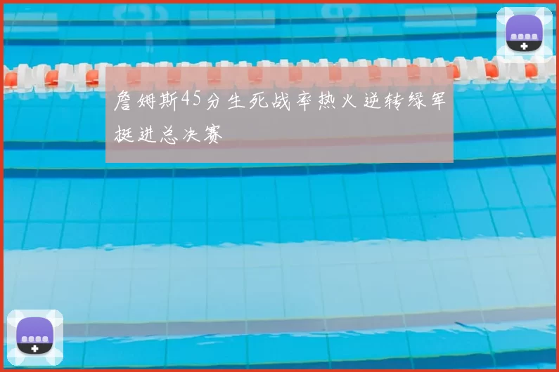 詹姆斯45分生死战率热火逆转绿军挺进总决赛