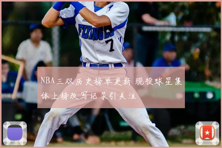 NBA三双历史榜单更新 现役球星集体上榜改写记录引关注