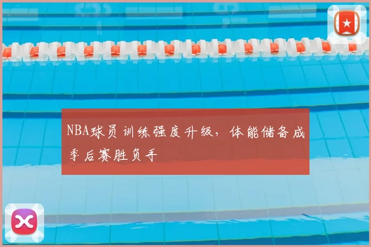 NBA球员训练强度升级，体能储备成季后赛胜负手