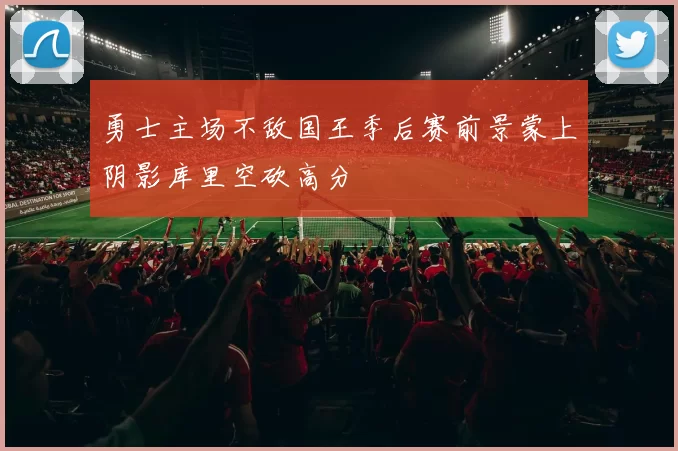 勇士主场不敌国王季后赛前景蒙上阴影库里空砍高分