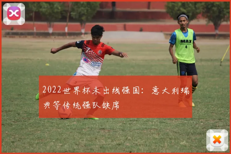 2022世界杯未出线强国：意大利瑞典等传统强队缺席
