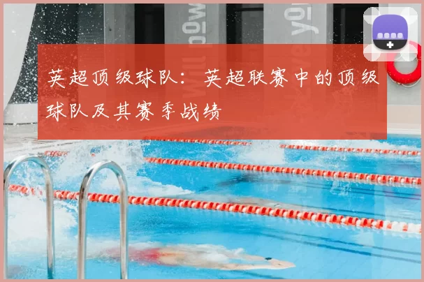 英超顶级球队：英超联赛中的顶级球队及其赛季战绩