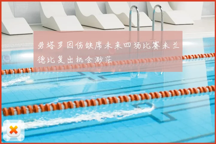 劳塔罗因伤缺席未来四场比赛米兰德比复出机会渺茫