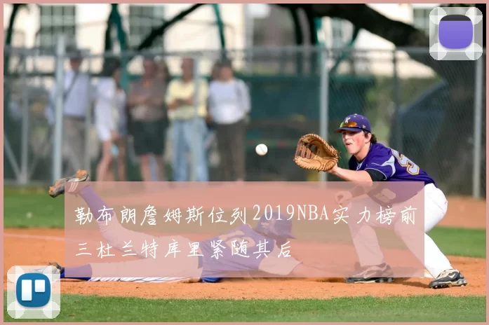 勒布朗詹姆斯位列2019NBA实力榜前三杜兰特库里紧随其后