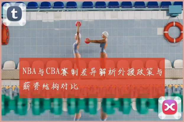 NBA与CBA赛制差异解析外援政策与薪资结构对比