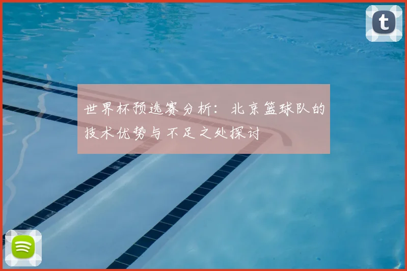 世界杯预选赛分析：北京篮球队的技术优势与不足之处探讨