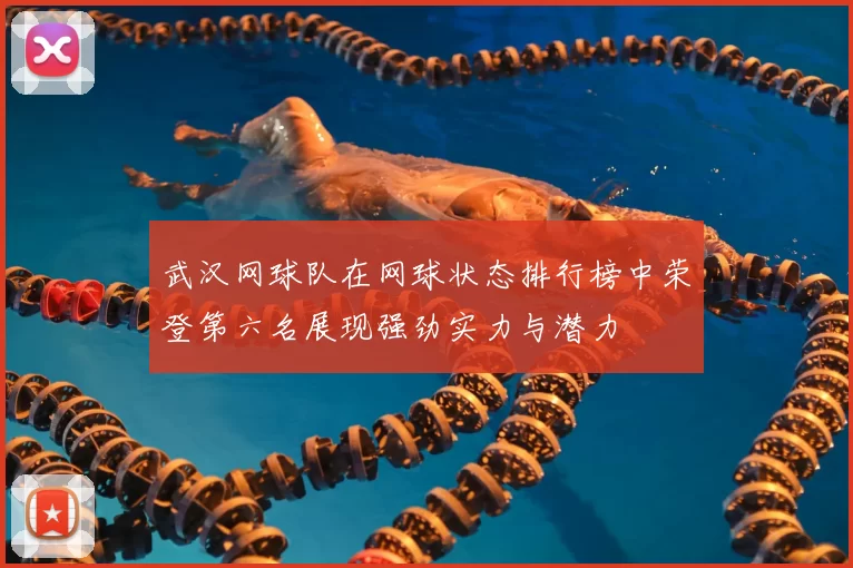 武汉网球队在网球状态排行榜中荣登第六名展现强劲实力与潜力