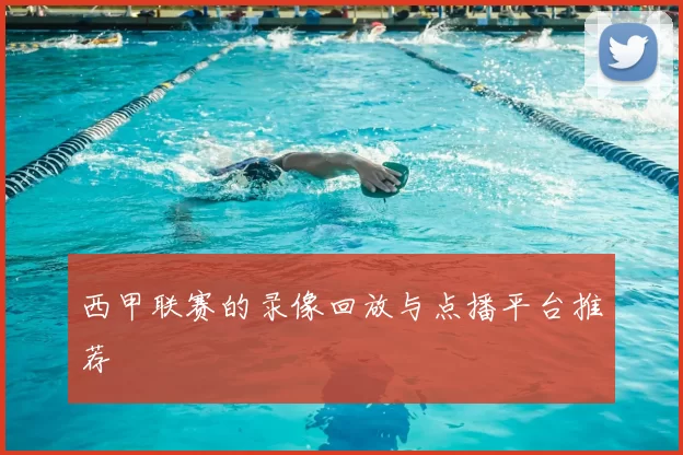 西甲联赛的录像回放与点播平台推荐