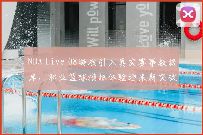 NBA Live 08游戏引入真实赛事数据库，职业篮球模拟体验迎来新突破