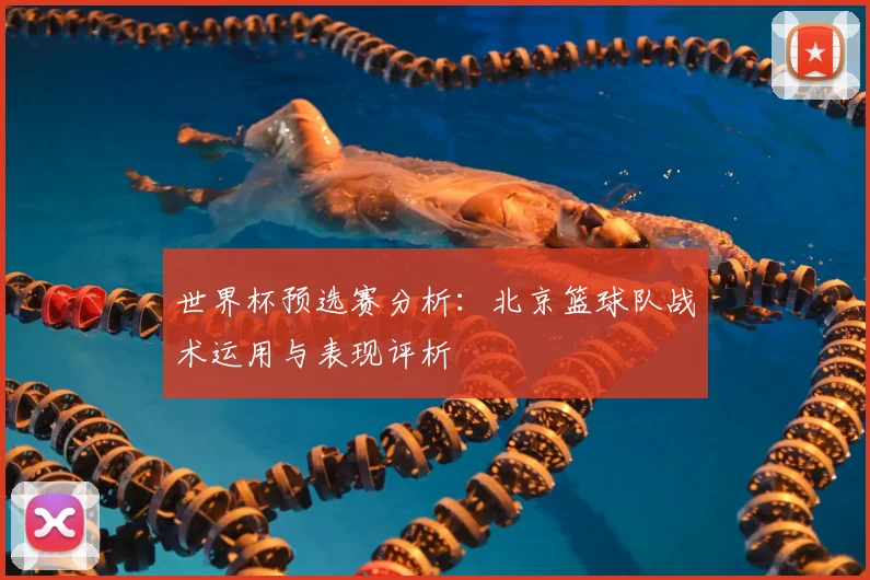 世界杯预选赛分析：北京篮球队战术运用与表现评析