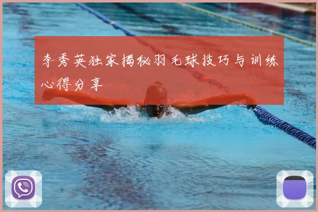 李秀英独家揭秘羽毛球技巧与训练心得分享