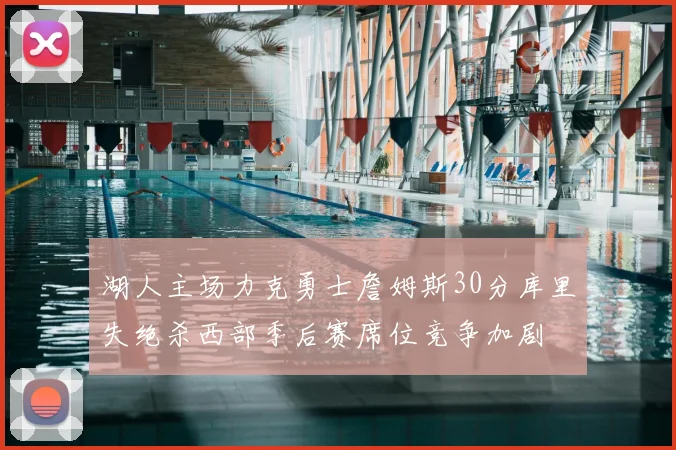 湖人主场力克勇士詹姆斯30分库里失绝杀西部季后赛席位竞争加剧