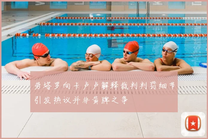 劳塔罗向卡卢卢解释裁判判罚细节引发热议并非黄牌之争