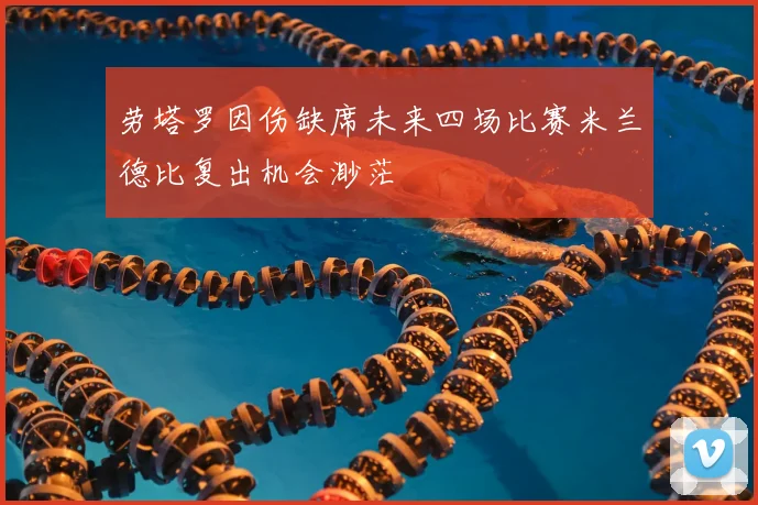 劳塔罗因伤缺席未来四场比赛米兰德比复出机会渺茫