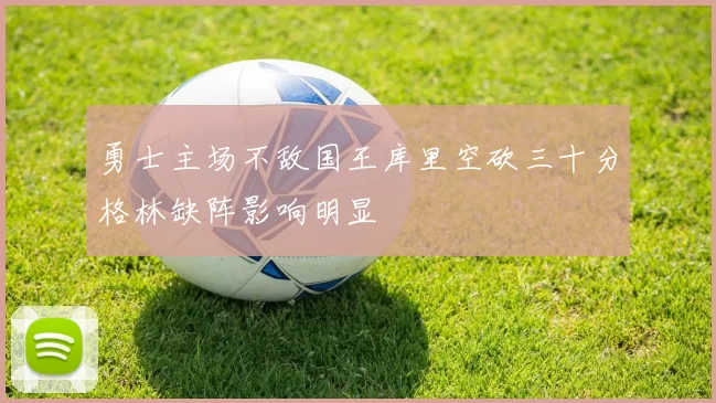 勇士主场不敌国王库里空砍三十分格林缺阵影响明显