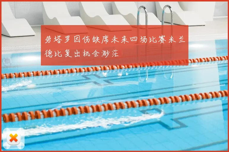 劳塔罗因伤缺席未来四场比赛米兰德比复出机会渺茫