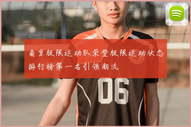 南京极限运动队荣登极限运动状态排行榜第一名引领潮流