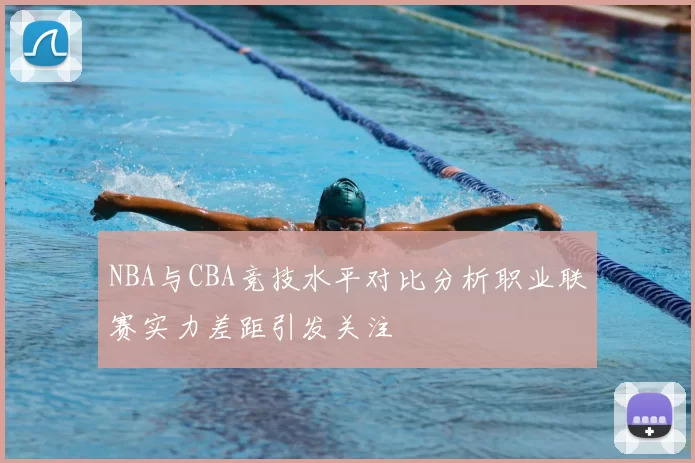 NBA与CBA竞技水平对比分析职业联赛实力差距引发关注