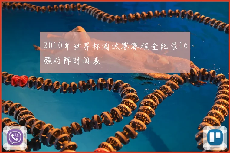 2010年世界杯淘汰赛赛程全纪录16强对阵时间表