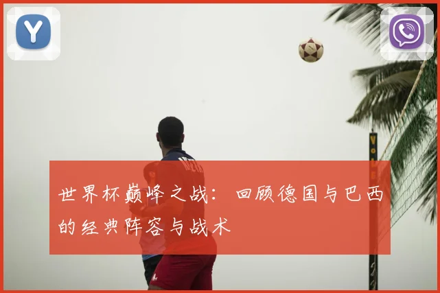 世界杯巅峰之战：回顾德国与巴西的经典阵容与战术