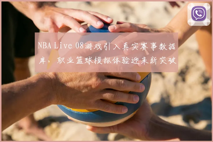 NBA Live 08游戏引入真实赛事数据库，职业篮球模拟体验迎来新突破