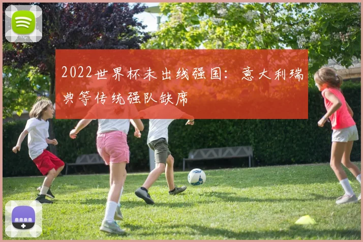 2022世界杯未出线强国：意大利瑞典等传统强队缺席