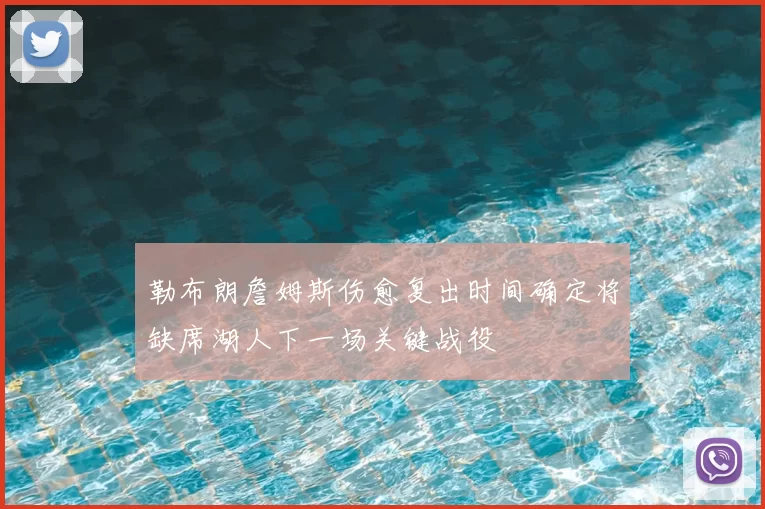 勒布朗詹姆斯伤愈复出时间确定将缺席湖人下一场关键战役