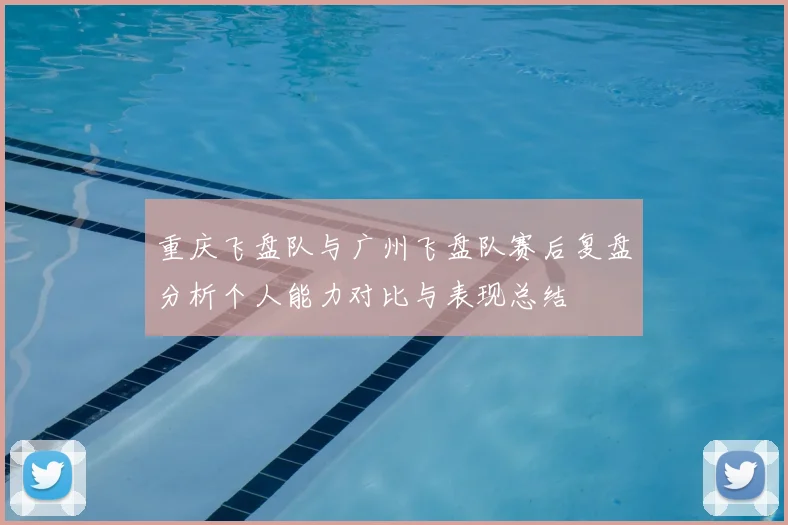 重庆飞盘队与广州飞盘队赛后复盘分析个人能力对比与表现总结
