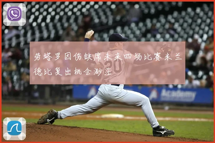 劳塔罗因伤缺席未来四场比赛米兰德比复出机会渺茫