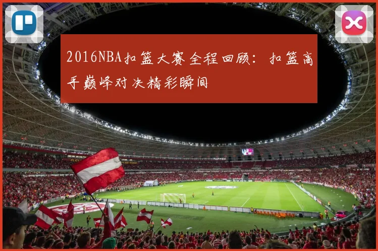 2016NBA扣篮大赛全程回顾：扣篮高手巅峰对决精彩瞬间
