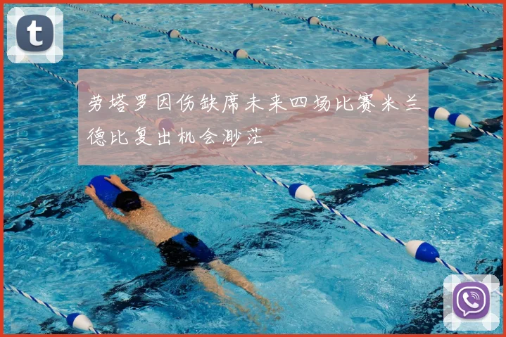 劳塔罗因伤缺席未来四场比赛米兰德比复出机会渺茫