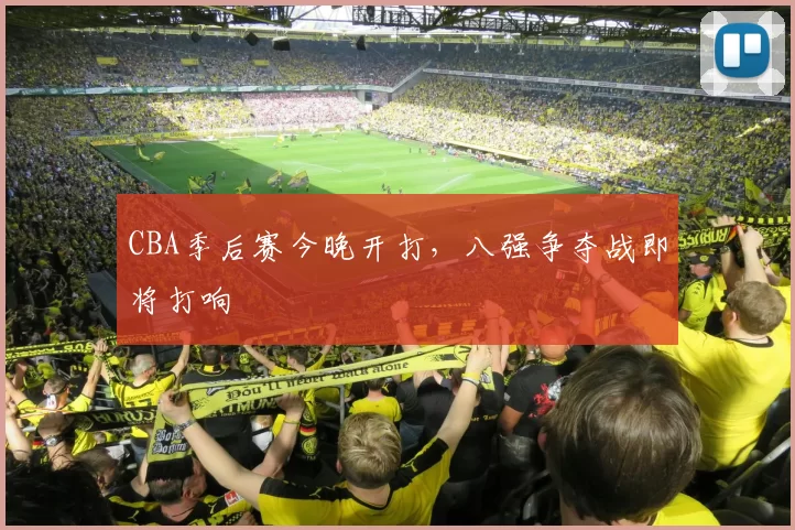 CBA季后赛今晚开打，八强争夺战即将打响