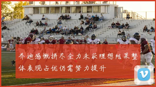 乔迪感慨拼尽全力未获理想结果整体表现占优仍需努力提升