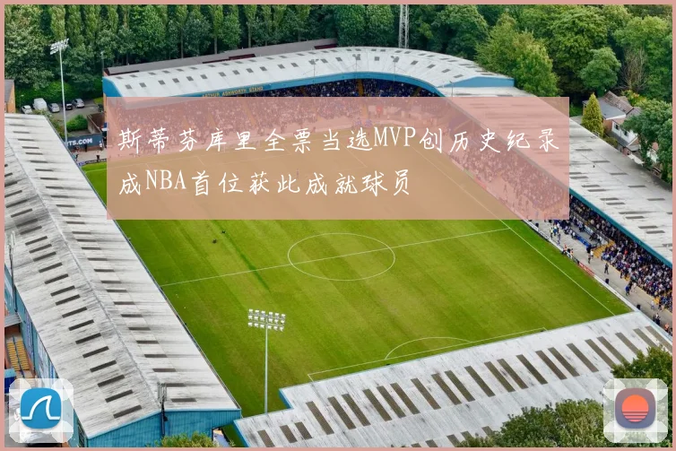 斯蒂芬库里全票当选MVP创历史纪录成NBA首位获此成就球员